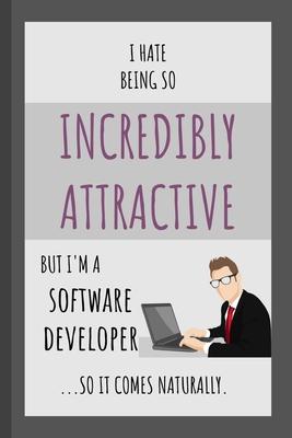 I Hate Being So Incredibly Attractive But I’’m A Software Developer ...So It Comes Naturally.: Funny Small Lined Notebook for Adult Professionals