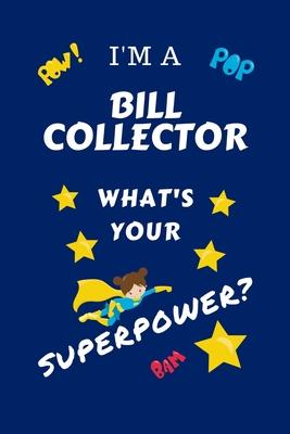 I’’m A Bill Collector What’’s Your Superpower?: Perfect Gag Gift For A Superpowered Bill Collector - Blank Lined Notebook Journal - 100 Pages 6 x 9 Form