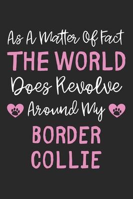 As A Matter Of Fact The World Does Revolve Around My Border Collie: Lined Journal, 120 Pages, 6 x 9, Border Collie Dog Owner Gift Idea, Black Matte Fi