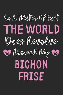 As A Matter Of Fact The World Does Revolve Around My Bichon Frise: Lined Journal, 120 Pages, 6 x 9, Bichon Frise Dog Owner Gift Idea, Black Matte Fini