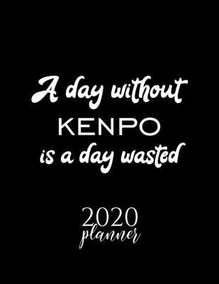 A Day Without Kenpo Is A Day Wasted 2020 Planner: Nice 2020 Calendar for Kenpo Fan - Christmas Gift Idea Kenpo Theme - Kenpo Lover Journal for 2020 -