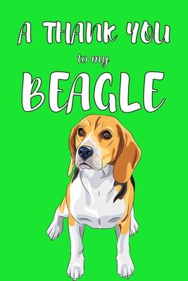 A Thank You To My Beagle: Perfect Gratitude Journal For All Dog Owner To Cultivate Happiness