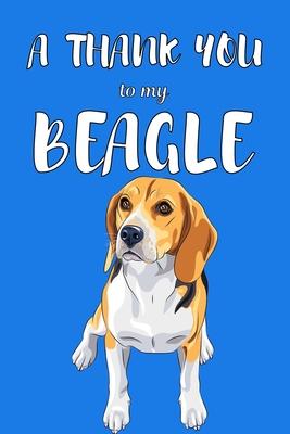 A Thank You To My Beagle: Perfect Gratitude Journal For All Dog Owner To Cultivate Happiness