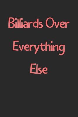 Billiards Over Everything Else: Lined Journal, 120 Pages, 6 x 9, Funny Billiards Gift Idea, Black Matte Finish (Billiards Over Everything Else Journal