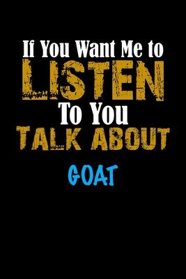 If You Want Me To Listen To You Talk About GOAT Notebook Animal Gift: Lined Notebook / Journal Gift, 110 Pages, 6x9, Soft Cover, Matte Finish