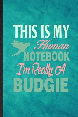 This Is My Human Notebook I’’m Really a Budgie: Funny Blank Lined Budgie Parakeet Owner Vet Notebook/ Journal, Graduation Appreciation Gratitude Thank