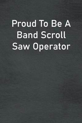 Proud To Be A Band Scroll Saw Operator: Lined Notebook For Men, Women And Co Workers