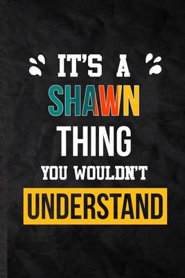 It’’s a Shawn Thing You Wouldn’’t Understand: Practical Blank Lined Notebook/ Journal For Personalized Shawn, Favorite First Name, Inspirational Saying