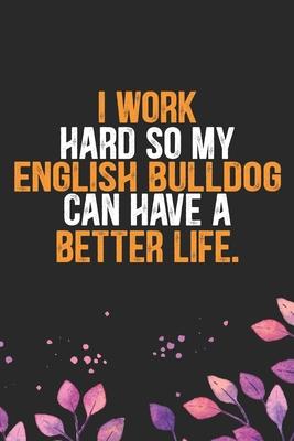 I Work Hard so My English Bulldog Can Have a Better Life: Cool English Bulldog Dog Journal Notebook - English Bulldog Puppy Lover Gifts - Funny Englis