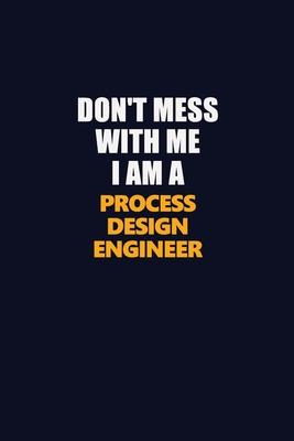 Don’’t Mess With Me I Am A Process Design Engineer: Career journal, notebook and writing journal for encouraging men, women and kids. A framework for b