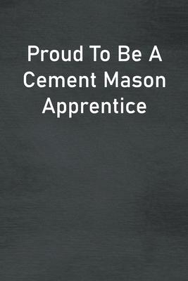 Proud To Be A Cement Mason Apprentice: Lined Notebook For Men, Women And Co Workers