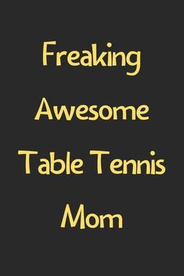 Freaking Awesome Table Tennis Mom: Lined Journal, 120 Pages, 6 x 9, Funny Table Tennis Gift Idea, Black Matte Finish (Freaking Awesome Table Tennis Mo