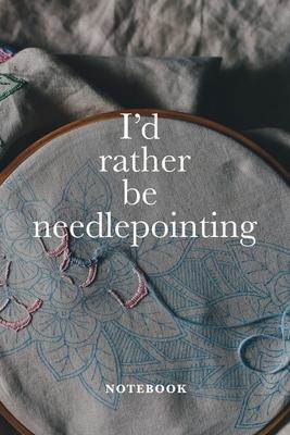 I’’d Rather Be Needlepointing Notebook: Blank Lined Gift Journal For Women Who Embroider