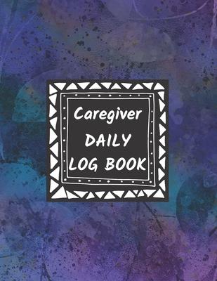 Caregiver Daily Log Book: Journal / Diary / Notebook For Keeping Track Of Health, Personal Home Aide Organizer ( Record Details Of Care Given Ea