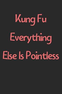 Kung Fu Everything Else Is Pointless: Lined Journal, 120 Pages, 6 x 9, Funny Kung Fu Gift Idea, Black Matte Finish (Kung Fu Everything Else Is Pointle