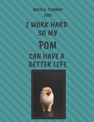 Pom Weekly Planner 2020: Pom Lover Gifts Idea For Men & Women - Funny Weekly Planner - I Work Hard So My Pom Can Have A Better Life - With To D