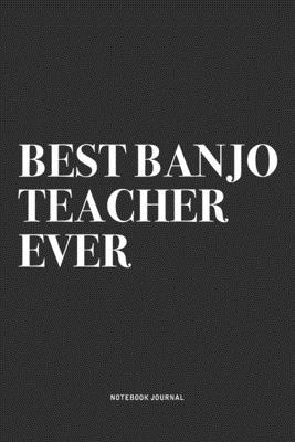 Best Banjo Teacher Ever: A 6x9 Inch Diary Notebook Journal With A Bold Text Font Slogan On A Matte Cover and 120 Blank Lined Pages Makes A Grea