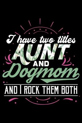 I Have Two Titles Aunt And Dog Mom And I Rock Them Both: Dog Mom Lined Notebook Journal Diary 6x9