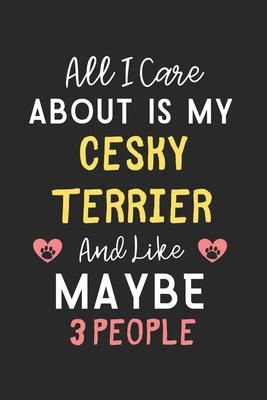 All I care about is my Cesky Terrier and like maybe 3 people: Lined Journal, 120 Pages, 6 x 9, Funny Cesky Terrier Gift Idea, Black Matte Finish (All