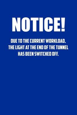 NoTice! Due to the current workload. The light at the end of the tunnel has been switched off.: 6x9 Journal Blue office humor coworker note pads