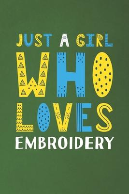 Just A Girl Who Loves Embroidery: Funny Embroidery Lovers Girl Women Gifts Dot Grid Journal Notebook 6x9 120 Pages