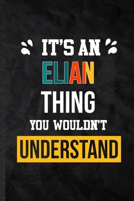 It’’s an Elian Thing You Wouldn’’t Understand: Blank Practical Personalized Elian Lined Notebook/ Journal For Favorite First Name, Inspirational Saying