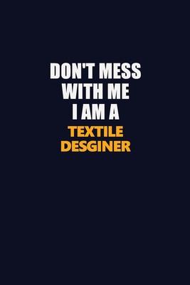 Don’’t Mess With Me I Am A Textile Desginer: Career journal, notebook and writing journal for encouraging men, women and kids. A framework for building