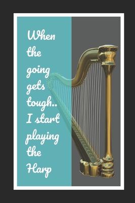 When The Going Gets Tough, I Start Playing The Harp: Themed Novelty Lined Notebook / Journal To Write In Perfect Gift Item (6 x 9 inches)