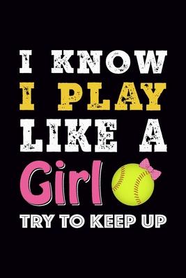 I know I play like a Girl try to Keep up: Softball Journal, Blank Ruled Lined Notebook, Cool Gift for Sport Fan Player Athlete, Writing Notes Diaries