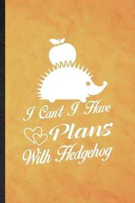 I Can’’t I Have Plans with Hedgehog: Funny Blank Lined Hedgehog Owner Vet Notebook/ Journal, Graduation Appreciation Gratitude Thank You Souvenir Gag G