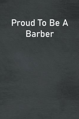 Proud To Be A Barber: Lined Notebook For Men, Women And Co Workers