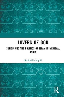 Lovers of God: Sufism and the Politics of Islam in Medieval India