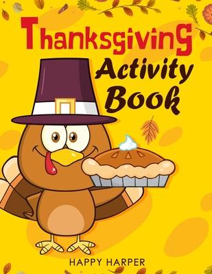 Thanksgiving Activity Book: Over 55 Fun Turkey Day Themed Activities For Boys and Girls Including Coloring Pages, Word Puzzles, Mazes, Dot to Dots