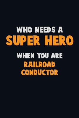 Who Need A SUPER HERO, When You Are Railroad Conductor: 6X9 Career Pride 120 pages Writing Notebooks