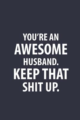 You’’re An Awesome Husband Keep That Shit Up: Funny Joke Encouragement Gift Idea