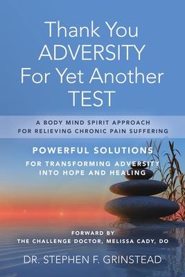 Thank You Adversity For Yet Another Test: A Body Mind Spirit Approach For Relieving Chronic Pain Suffering