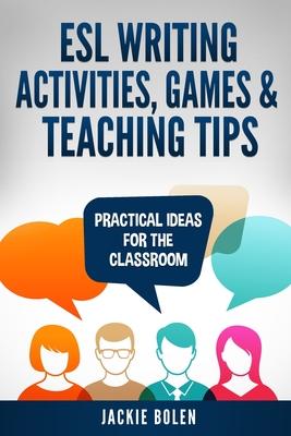 ESL Writing Activities, Games & Teaching Tips: Practical Ideas for the Classroom