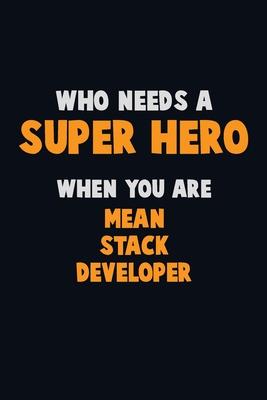 Who Need A SUPER HERO, When You Are Mean Stack Developer: 6X9 Career Pride 120 pages Writing Notebooks