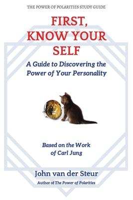 First, Know Your Self: A Guide to Discovering the Power of Your Personality. Based on the Work of Carl Jung