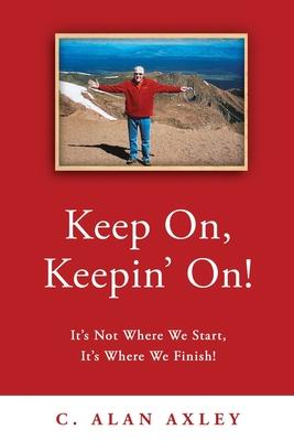 Keep On, Keepin’’ On!: It’’s Not Where We Start, It’’s Where We Finish!