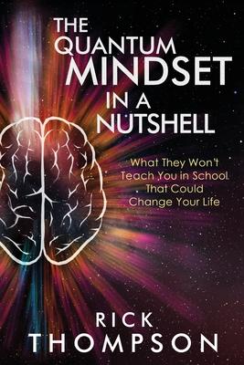 The Quantum Mindset in a Nutshell: What They Won’’t Teach You in School That Could Change Your Life