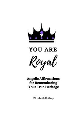You are Royal: Angelic Affirmations for Remembering Your True Heritage