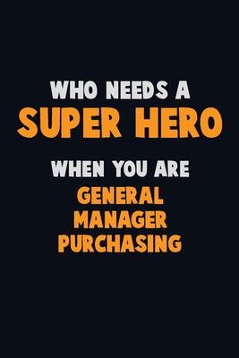 Who Need A SUPER HERO, When You Are General Manager Purchasing: 6X9 Career Pride 120 pages Writing Notebooks