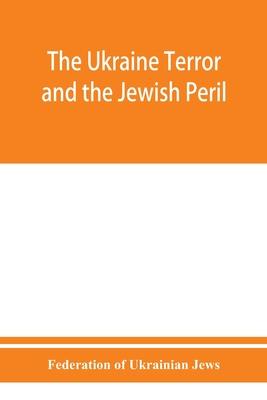 The Ukraine Terror and the Jewish Peril: Comprising 1. Memorandum by the Committee of Jewish Delegations on the Massacre of Jews in the Ukraine 2. Rep