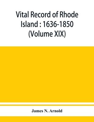 Vital record of Rhode Island: 1636-1850: first series: births, marriages and deaths: a family register for the people (Volume XIX)