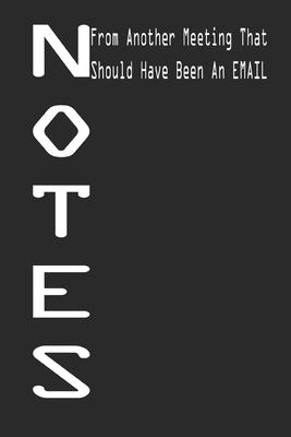 Notes From Another Meeting That Should Have Been An Email Notebook Journal black