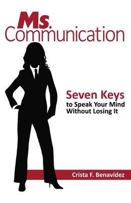 Ms. Communication: Seven Keys to Speak Your Mind Without Losing It