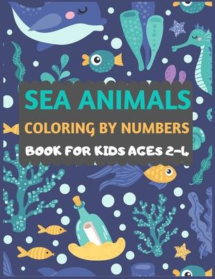 Sea Animals Coloring By Numbers Book For Kids ages 2-4: Amazing sea creatures coloring book for kids & toddlers -Ocean kids coloring activity books fo