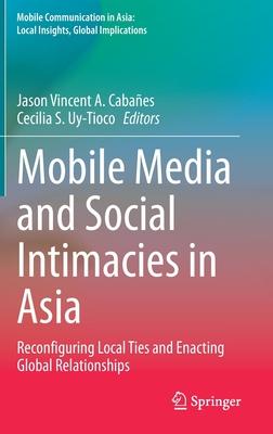 Mobile Media and Social Intimacies in Asia: Reconfiguring Local Ties and Enacting Global Relationships