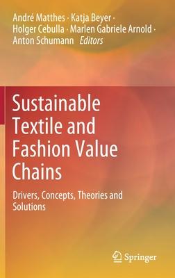 Sustainable Textile and Fashion Value Chains: Drivers, Concepts, Theories and Solutions